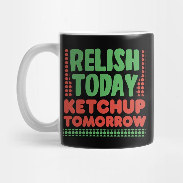 Relish Today Ketchup Tomorrow by Punful